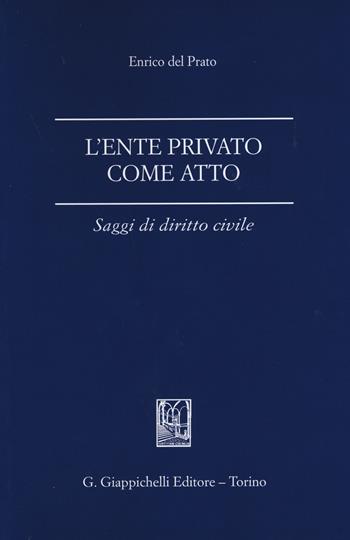 L'ente privato come atto. Saggi di diritto civile - Enrico Del Prato - Libro Giappichelli 2015 | Libraccio.it