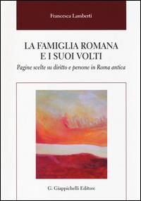 La famiglia romana e i suoi volti. Pagine scelte su diritto e persone in Roma antica - Francesca Lamberti - Libro Giappichelli 2014 | Libraccio.it