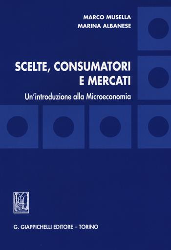Scelte, consumatori e mercati. Un'introduzione alla microeconomia - Marco Musella, Marina Albanese - Libro Giappichelli 2015 | Libraccio.it