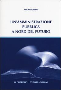 Un'amministrazione pubblica a nord del futuro - Rolando Pini - Libro Giappichelli 2015 | Libraccio.it