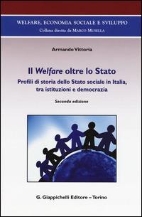 Il Welfare oltre lo Stato. Profili di storia dello Stato sociale in Italia, tra istituzioni e democrazia - Armando Vittoria - Libro Giappichelli 2015, Welfare, economia sociale e sviluppo | Libraccio.it