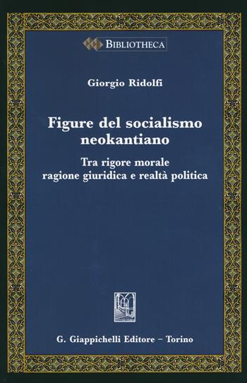 Figure del socialismo neokantiano. Tra rigore morale ragione giuridica e realtà politica - Giorgio Ridolfi - Libro Giappichelli 2015, Bibliotheca. Biblioteca di studi giuridici, politici e sociali | Libraccio.it