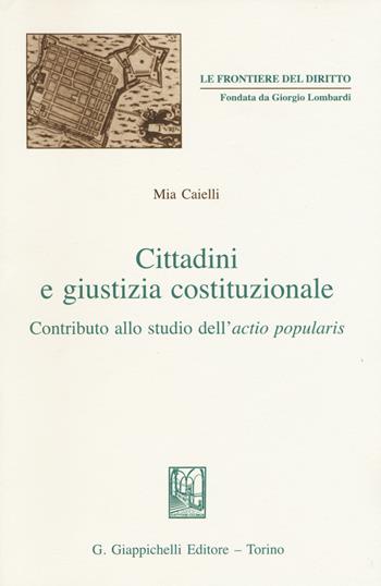 Cittadini e giustizia costituzionale. Contributo allo studio dell'actio popularis - Mia Caielli - Libro Giappichelli 2015, Le frontiere del diritto | Libraccio.it