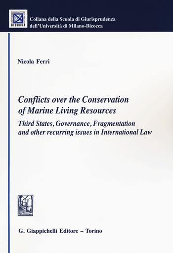 Conflicts over the conservation of marine living resources. Third states, governance, fragmentation and other recurring issues in international law - Nicola Ferri - Libro Giappichelli 2015, Univ. Milano Bicocca-Scuola di giurispr. | Libraccio.it