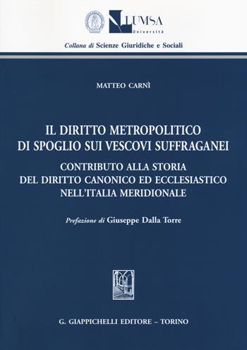Il diritto metropolitico di spoglio sui vescovi suffraganei. Contributo alla storia del diritto canonico ed ecclesiastico nell'Italia meridionale - Matteo Carnì - Libro Giappichelli 2015, Scienze giuridiche e sociali | Libraccio.it