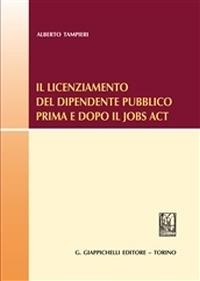 Il licenziamento del dipendente pubblico prima e dopo il «Jobs Act» - Alberto Tampieri - Libro Giappichelli 2015 | Libraccio.it