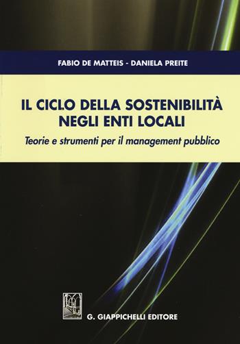 Il ciclo della sostenibilità negli enti locali. Teorie e strumenti per il management pubblico - Fabio De Matteis, Daniela Preite - Libro Giappichelli 2015 | Libraccio.it