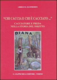 «Chi caccia e chi è cacciato...» Cacciatore e preda nella storia del diritto - Arrigo D. Manfredini - Libro Giappichelli 2006 | Libraccio.it