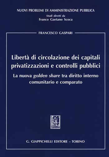 Libertà di circolazione dei capitali privatizzazioni e controlli pubblici. La nuova «golden share» tra diritto interno comunitario e comparato - Francesco Gaspari - Libro Giappichelli 2015, Nuovi problemi di amministrazione pubblica | Libraccio.it