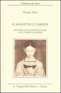 Il soggetto e l'ordine. Percorsi dell'individualismo nell'Europa moderna - Giorgia Alessi - Libro Giappichelli 2006, Il diritto nella storia. Testi | Libraccio.it