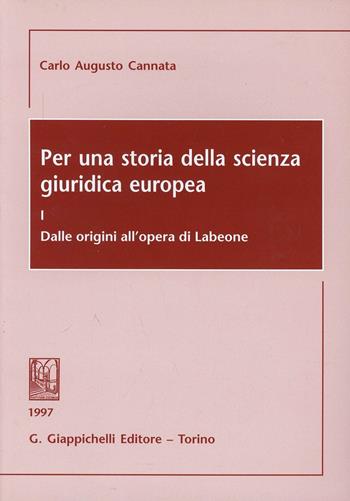 Per una storia della scienza giuridica europea. Vol. 1: Dalle origini all'Opera di Labeone - Carlo A. Cannata - Libro Giappichelli 1997 | Libraccio.it