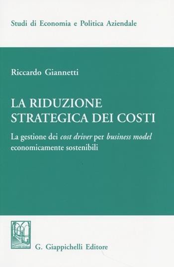 La riduzione strategica dei costi. La gestione dei cost driver per business model economicamente sostenibili - Riccardo Giannetti - Libro Giappichelli 2013, Studi di economia e politica aziendale | Libraccio.it