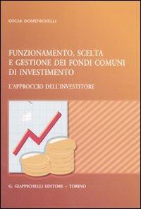 Funzionamento, scelta e gestione dei fondi comuni di investimento. L'approccio dell'investitore - Oscar Domenichelli - Libro Giappichelli 2007 | Libraccio.it