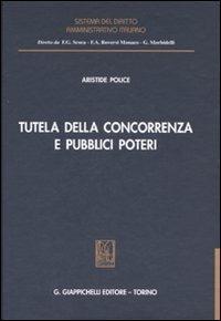 Tutela della concorrenza e pubblici poteri. Profili di diritto amministrativo nella disciplina antitrust - Aristide Police - Libro Giappichelli 2007, Sistema del diritto amministrativo italiano | Libraccio.it