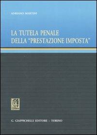 La tutela penale della «prestazione imposta» - Adriano Martini - Libro Giappichelli 2007 | Libraccio.it