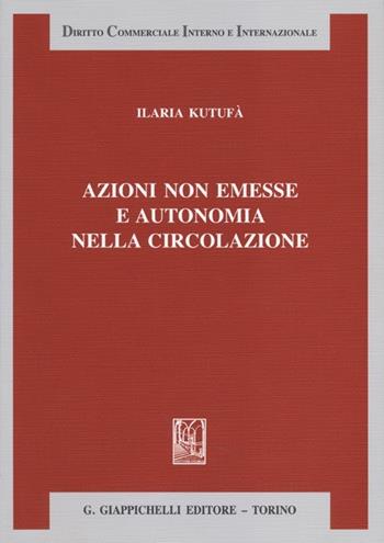 Azioni non emesse e autonomia nella circolazione - Ilaria Kutufà - Libro Giappichelli 2013, Diritto commerciale interno e internazionale | Libraccio.it