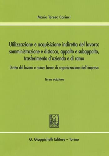 Utilizzazione e acquisizione indiretta del lavoro. Somministrazione e distacco, appalto e subappalto, trasferimento d'azienda e di ramo - Maria Teresa Carinci - Libro Giappichelli 2014 | Libraccio.it