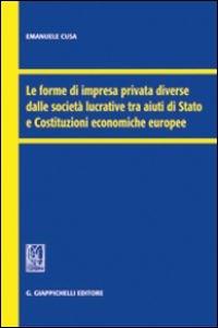 Le forme di impresa privata diverse dalle società lucrative tra aiuti di Stato e Costituzioni economiche europee - Emanuele Cusa - Libro Giappichelli 2013 | Libraccio.it