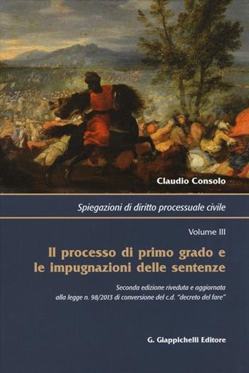 Spiegazioni di diritto processuale civile. Vol. 3: Il processo di primo grado e le impugnazioni delle sentenze. - Claudio Consolo - Libro Giappichelli 2013 | Libraccio.it