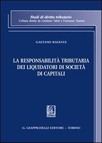 La responsabilità tributaria dei liquidatori di società di capitali - Gaetano Ragucci - Libro Giappichelli 2013, Studi di diritto tributario | Libraccio.it