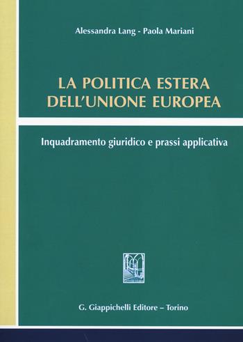 La politica estera dell'Unione europea. Inquadramento giuridico e prassi applicativa - Alessandra Lang, Paola Mariani - Libro Giappichelli 2014 | Libraccio.it