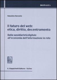 Il futuro del web. Etica, diritto, decentramento. Dalla sussidiarietà digitale all'economia dell'informazione in rete - Massimo Durante - Libro Giappichelli 2008, Digitalica | Libraccio.it