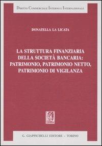 La struttura finanziaria della società bancaria: patrimonio, patrimonio netto, patrimonio di vigilanza - Donatella La Licata - Libro Giappichelli 2008, Diritto commerciale interno e internazionale | Libraccio.it