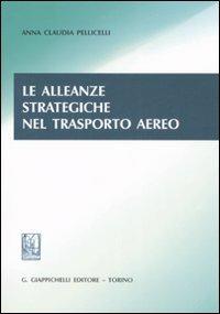 Le alleanze strategiche nel trasporto aereo - Anna Claudia Pellicelli - Libro Giappichelli 2011 | Libraccio.it
