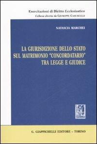 La giurisdizione dello stato sul matrimonio «concordatario» tra legge e giudice - Natascia Marchei - Libro Giappichelli 2008, Esercitazioni di diritto ecclesiastico | Libraccio.it