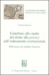 Contributo allo studio del diritto alla privacy nell'ordinamento costituzionale. Riflessioni sul modello francese - Claudia Sartoretti - Libro Giappichelli 2008, Le frontiere del diritto | Libraccio.it