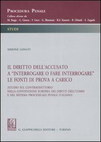 Il diritto dell'accusato a «interrogare o fare interrogare» le fonti di prova a carico (Studio sul contraddittorio nella Convenzione europea dei diritti dell'uomo...) - Simone Lonati - Libro Giappichelli 2009, Procedura penale. Studi | Libraccio.it