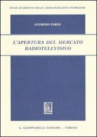 L'apertura del mercato radiotelevisivo - Guerino Fares - Libro Giappichelli 2008, Studi diritto amministrazioni pubbliche | Libraccio.it