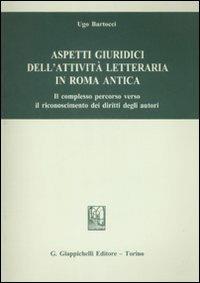 Aspetti giuridici dell'attività letteraria in Roma antica. Il complesso percorso verso il riconoscimento dei diritti degli autori - Ugo Bartocci - Libro Giappichelli 2009 | Libraccio.it