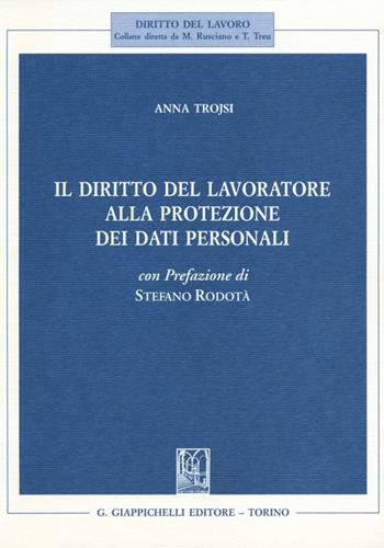 Il diritto del lavoratore alla protezione dei dati personali - Anna Trojsi - Libro Giappichelli 2013, Diritto del lavoro | Libraccio.it