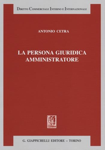 La persona giuridica amministratore - Antonio Cetra - Libro Giappichelli 2013, Diritto commerciale interno e internazionale | Libraccio.it