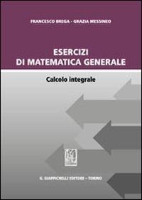 Esercizi di matematica generale. Calcolo integrale - Francesco Brega, Grazia Messineo - Libro Giappichelli 2013 | Libraccio.it