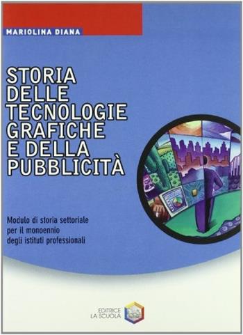 Storia delle tecnologie grafiche e della pubblicità. Per gli Ist. Professionali - Mariolina Diana - Libro La Scuola SEI 2003 | Libraccio.it