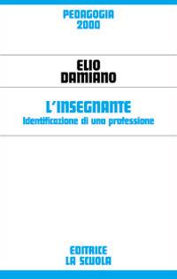 L'insegnante. Identificazione di una professione - Elio Damiano - Libro La Scuola SEI 2014, Pedagogia 2000 | Libraccio.it