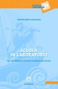 Scuola in laboratorio. Per una didattica centrata sui bisogni dell'alunno - Adriana Lanfranconi Betti - Libro La Scuola SEI 2014, Scuola primaria | Libraccio.it
