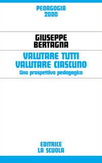 Valutare tutti valutare ciascuno. Una prospettiva pedagogica - Giuseppe Bertagna - Libro La Scuola SEI 2014, Pedagogia 2000 | Libraccio.it