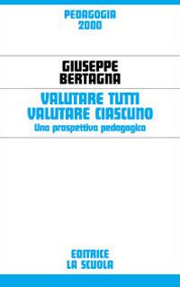 Valutare tutti valutare ciascuno. Una prospettiva pedagogica - Giuseppe Bertagna - Libro La Scuola SEI 2014, Pedagogia 2000 | Libraccio.it