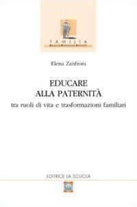 Educare alla paternità. Tra ruoli di vita e trasformazioni familiari - Elena Zanfroni - Libro La Scuola SEI 2014, Familia | Libraccio.it