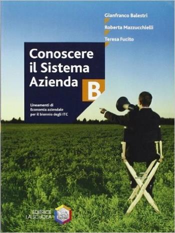 Conoscere il sistema azienda. Modulo B. Per le Scuole. Vol. 2 - Gianfranco Balestri, Roberta Mazzucchielli, Teresa Fucito - Libro La Scuola SEI 2005 | Libraccio.it