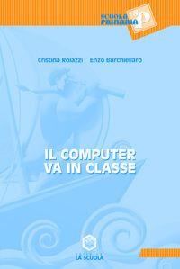 Il computer va in classe - Cristina Roiazzi, Enzo Burchiellaro - Libro La Scuola SEI 2014, Scuola primaria | Libraccio.it