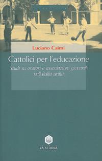 Cattolici per l'educazione. Studi su oratori e associazioni giovanili nell'Italia unita - Luciano Caimi - Libro La Scuola SEI 2014, Paedagogica | Libraccio.it