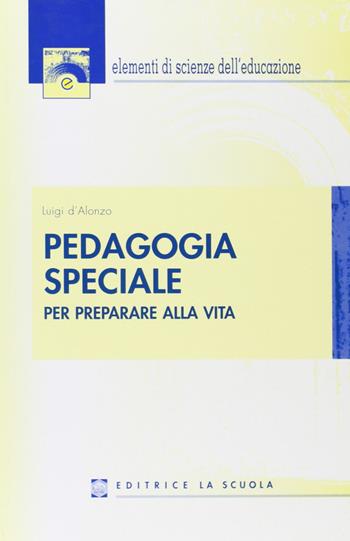 Pedagogia speciale. Per preparare alla vita - Luigi D'Alonzo - Libro La Scuola SEI 2006, Elementi scienze educazione | Libraccio.it