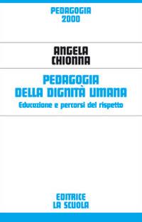 Pedagogia della dignità umana. Educazione e percorsi del rispetto - Angela Chionna - Libro La Scuola SEI 2014, Pedagogia 2000 | Libraccio.it