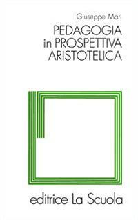 Pedagogia in prospettiva aristotelica - Giuseppe Mari - Libro La Scuola SEI 2014, Filosofia dell'educazione | Libraccio.it