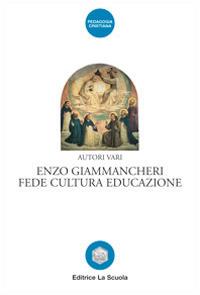 Enzo Giammancheri. Fede, cultura, educazione  - Libro La Scuola SEI 2014, Pedagogia cristiana | Libraccio.it
