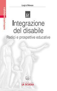 Integrazione del disabile. Radici e prospettive educative - Luigi D'Alonzo - Libro La Scuola SEI 2014, Medico-psico-pedagogica | Libraccio.it